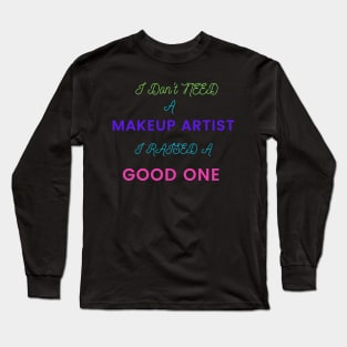 I Don't Need a Makeup Artist, I Raised a Good One Long Sleeve T-Shirt